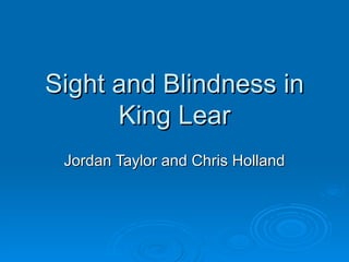Sight and Blindness in King Lear Jordan Taylor and Chris Holland 