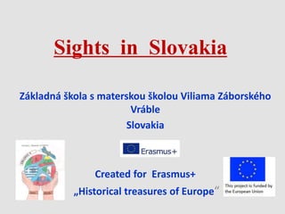 Sights in Slovakia
Základná škola s materskou školou Viliama Záborského
Vráble
Slovakia
Created for Erasmus+
„Historical treasures of Europe“
 