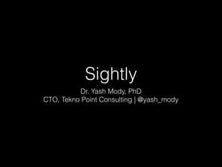 Sightly 
Dr. Yash Mody, PhD 
CTO, Tekno Point Consulting | @yash_mody 
 