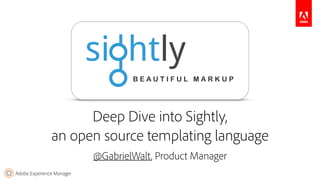 Adobe Experience Manager
@GabrielWalt, Product Manager
Deep Dive into Sightly, 
an open source templating language
 