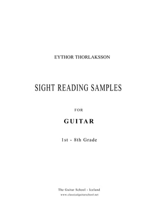 SIGHT READING SAMPLES
FOR
G U I TA R
1st - 8th Grade
The Guitar School - Iceland
www.classicalguitarschool.net
EYTHOR THORLAKSSON
 