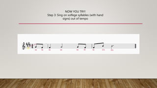 EF
G A B C D E
NOW YOU TRY!
Step 3: Sing on solfege syllables (with hand
signs) out of tempo
MI RE RE MI MI RE RE SOL SOL
 