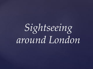 Sightseeing
around London
 