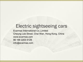 Electric sightseeing cars
Ecarmas International Co.,Limited
Cheung Lee Street, Chai Wan, Hong Kong, China
www.ecarmas.com
86 188 2203 5129
info@ecarmas.com
 