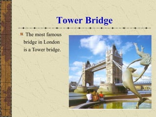 Tower Bridge
The most famous
bridge in London
is a Tower bridge.
 