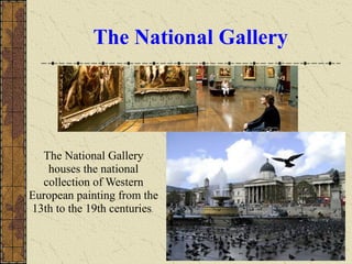 The National Gallery
The National Gallery
houses the national
collection of Western
European painting from the
13th to the 19th centuries.
 