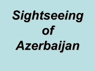 Sightseeing
     of
Azerbaijan
 