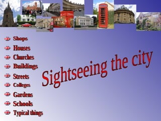 Sightseeing the city Shops Houses Churches Buildings Streets Colleges Gardens Schools Typical things 