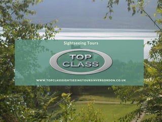 Sightseeing Tours
WWW.TOPCLASSSIGHTSEEINGTOURSINVERGORDON.CO.UK
 