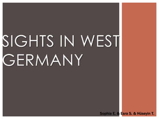 SIGHTS IN WEST
GERMANY
Sophia E. & Esra S. & Hüseyin T.
 