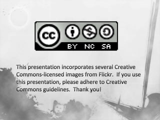 This presentation incorporates several Creative Commons-licensed images from Flickr.  If you use this presentation, please adhere to Creative Commons guidelines.  Thank you! 