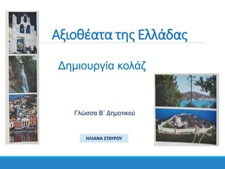 Αξιοθέατα της Ελλάδας
Δημιουργία κολάζ
Γλώσσα Β΄ Δημοτικού
ΗΛΙΑΝΑ ΣΤΑΥΡΟΥ
 
