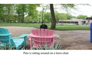 Pete is sitting around on a lawn chair
 