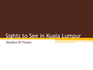 Sights to See in Kuala Lumpur
Stephen M Timms
 