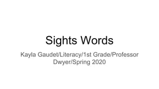 Sights Words
Kayla Gaudet/Literacy/1st Grade/Professor
Dwyer/Spring 2020
 