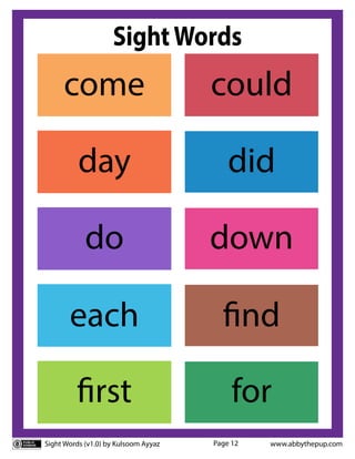 Sight Words (v1.0) by Kulsoom Ayyaz www.abbythepup.com
Page 12
SightWords
each find
come could
day did
do down
first for
 