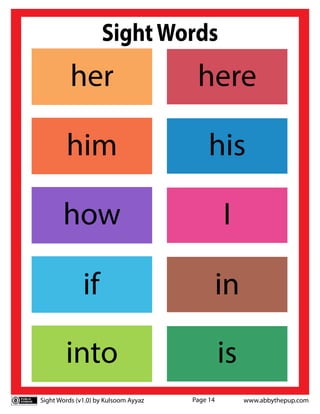 Sight Words (v1.0) by Kulsoom Ayyaz www.abbythepup.com
Page 14
SightWords
if in
her here
him his
how I
into is
 