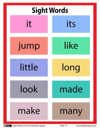 Sight Words (v1.0) by Kulsoom Ayyaz www.abbythepup.com
Page 15
SightWords
look made
its
it
like
jump
long
little
many
make
 