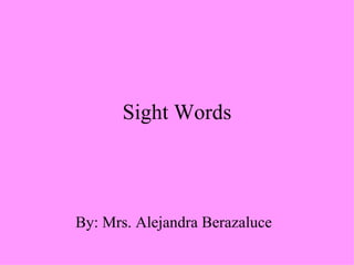 Sight Words By: Mrs. Alejandra Berazaluce 