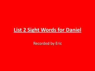 List 2 Sight Words for Daniel Recorded by Eric 