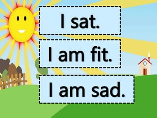 I sat.
I am fit.
I am sad.
 