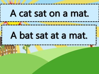 A cat sat on a mat.
A bat sat at a mat.
 