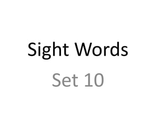 Sight Words
   Set 10
 