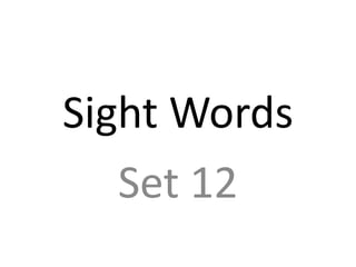 Sight Words
   Set 12
 