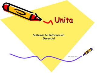 Unita Sistemas te Información Gerencial Autor: Margarita Salazar 