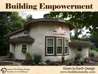 Building Empowerment
Down to Earth Designnatural building design
hands-on workshops www.buildnaturally.com
 