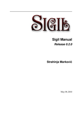 Sigil Manual
Release 0.2.0
Strahinja Markovi´c
May 08, 2010
 