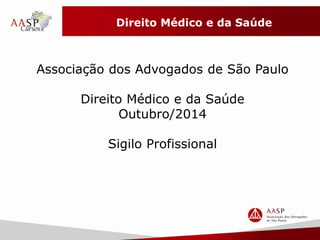 Direito Médico e da Saúde 
Associação dos Advogados de São Paulo 
Direito Médico e da Saúde 
Outubro/2014 
Sigilo Profissional 
 