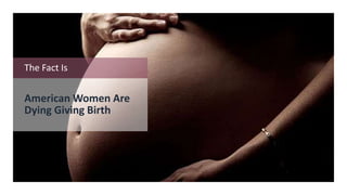 The Fact Is
American Women Are
Dying Giving Birth
 