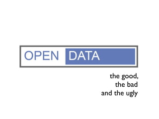 Open Data
         the good,
           the bad
       and the ugly
 