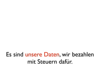 Es sind unsere Daten, wir bezahlen
         mit Steuern dafür.
 