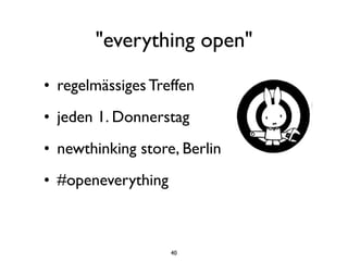 "everything open"

• regelmässiges Treffen
• jeden 1. Donnerstag
• newthinking store, Berlin
• #openeverything



                    40
 