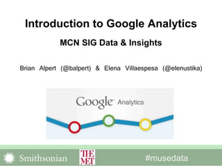 #musedata
Introduction to Google Analytics
MCN SIG Data & Insights
Brian Alpert (@balpert) & Elena Villaespesa (@elenustika)
 