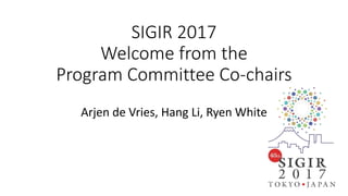 SIGIR 2017
Welcome from the
Program Committee Co-chairs
Arjen de Vries, Hang Li, Ryen White
 