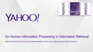 On Human Information Processing in Information Retrieval
Alexandre Pereda-Baños (Eurecat), Ioannis Arapakis (Yahoo Labs), Miguel Barreda-Ángeles (Eurecat)
 