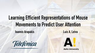 Learning Efficient Representations of Mouse
Movements to Predict User Attention
Ioannis Arapakis Luis A. Leiva
 