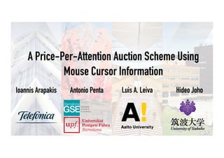 A Price-Per-Attention Auction Scheme Using
Mouse Cursor Information
Ioannis Arapakis Luis A. LeivaAntonio Penta Hideo Joho
 