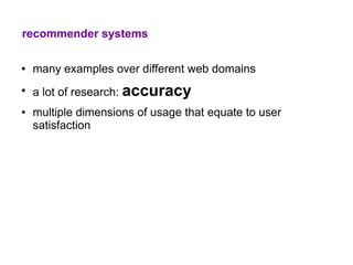 recommender systems

●   many examples over different web domains
●
    a lot of research: accuracy
●   multiple dimensions of usage that equate to user
    satisfaction
 