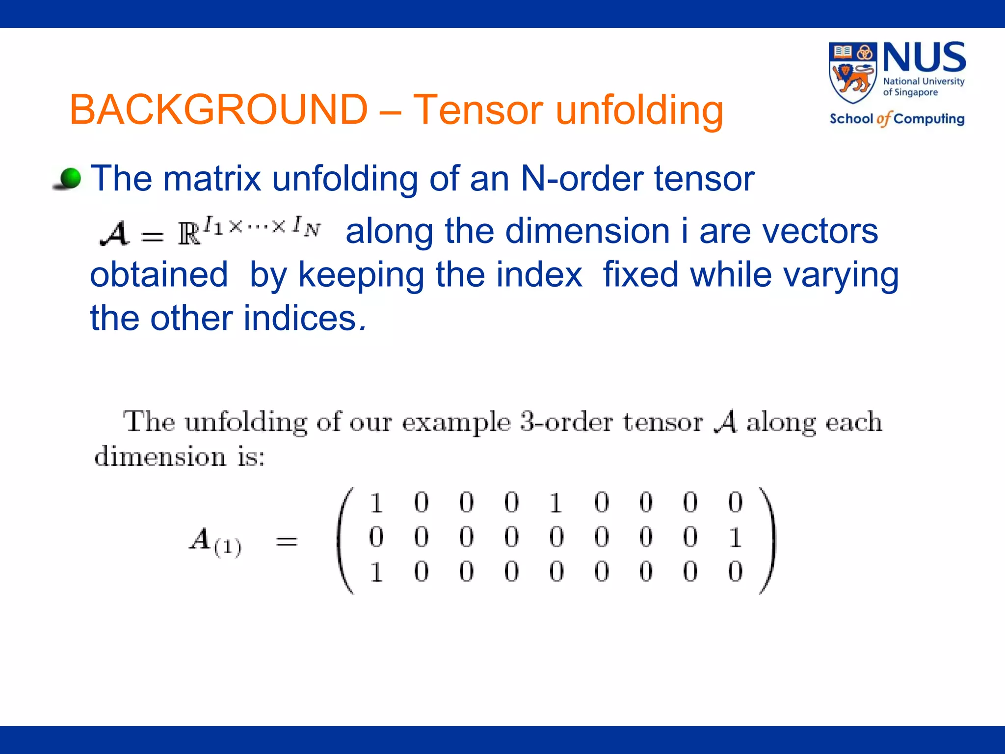 BACKGROUND – Tensor unfolding
The matrix unfolding of an N-order tensor
                along the dimension i are vectors
obtained by keeping the index fixed while varying
the other indices.
 