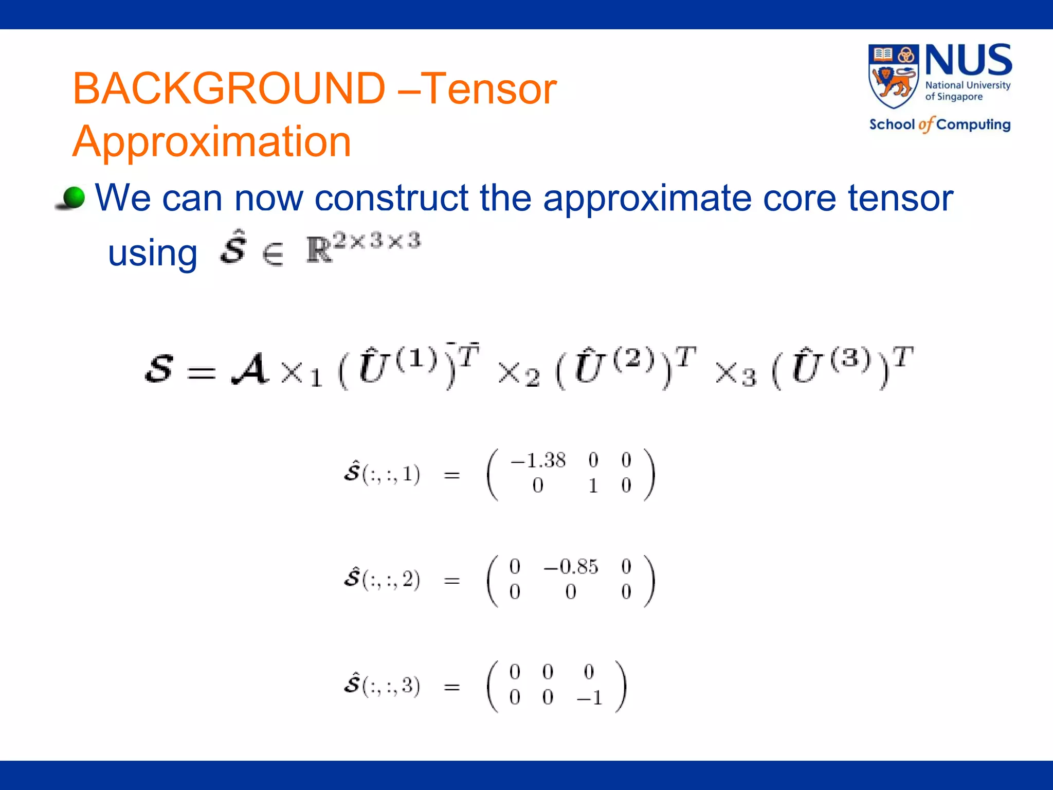 BACKGROUND –Tensor
Approximation
We can now construct the approximate core tensor
using
 