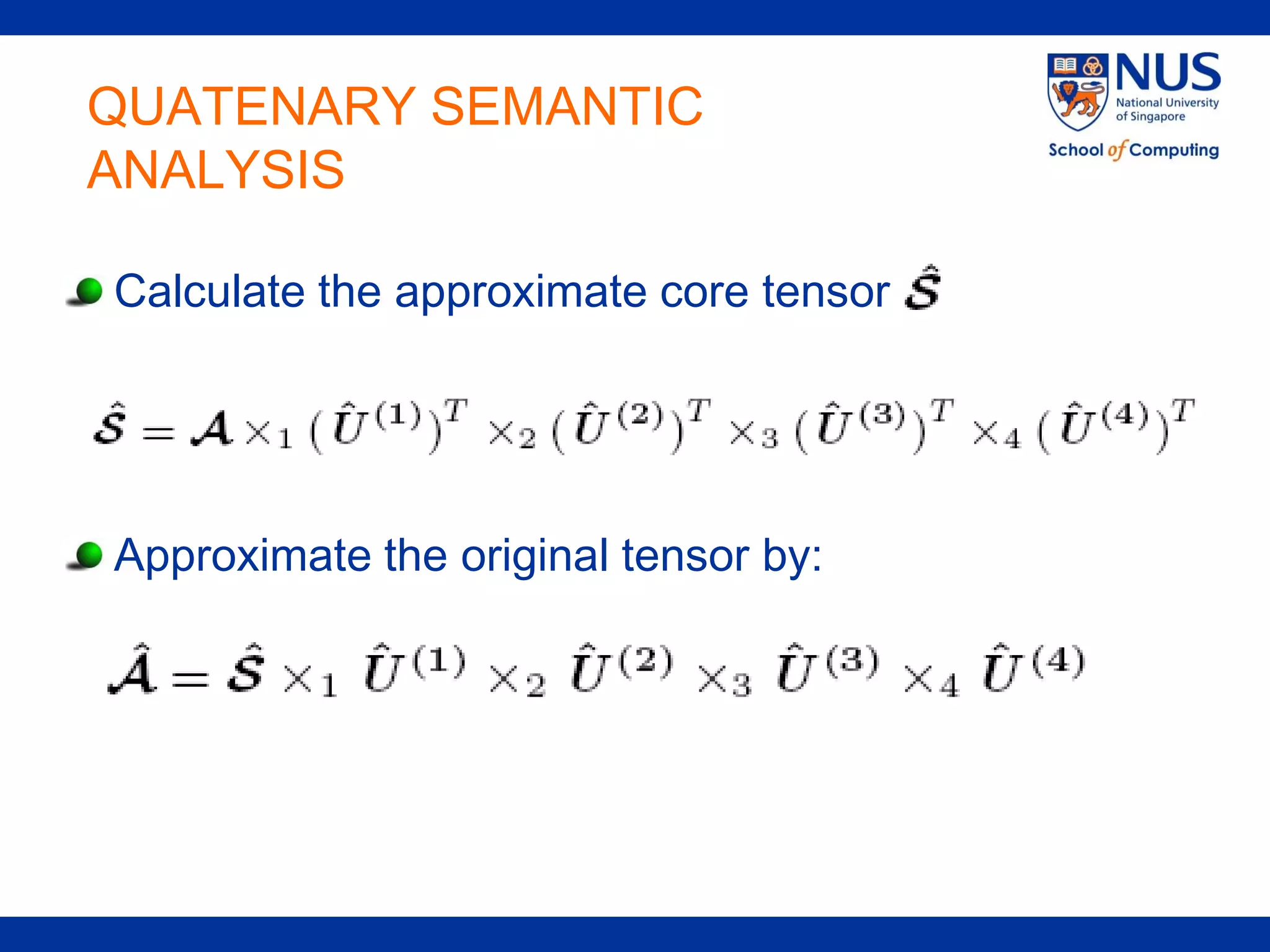 QUATENARY SEMANTIC
ANALYSIS

Calculate the approximate core tensor




Approximate the original tensor by:
 