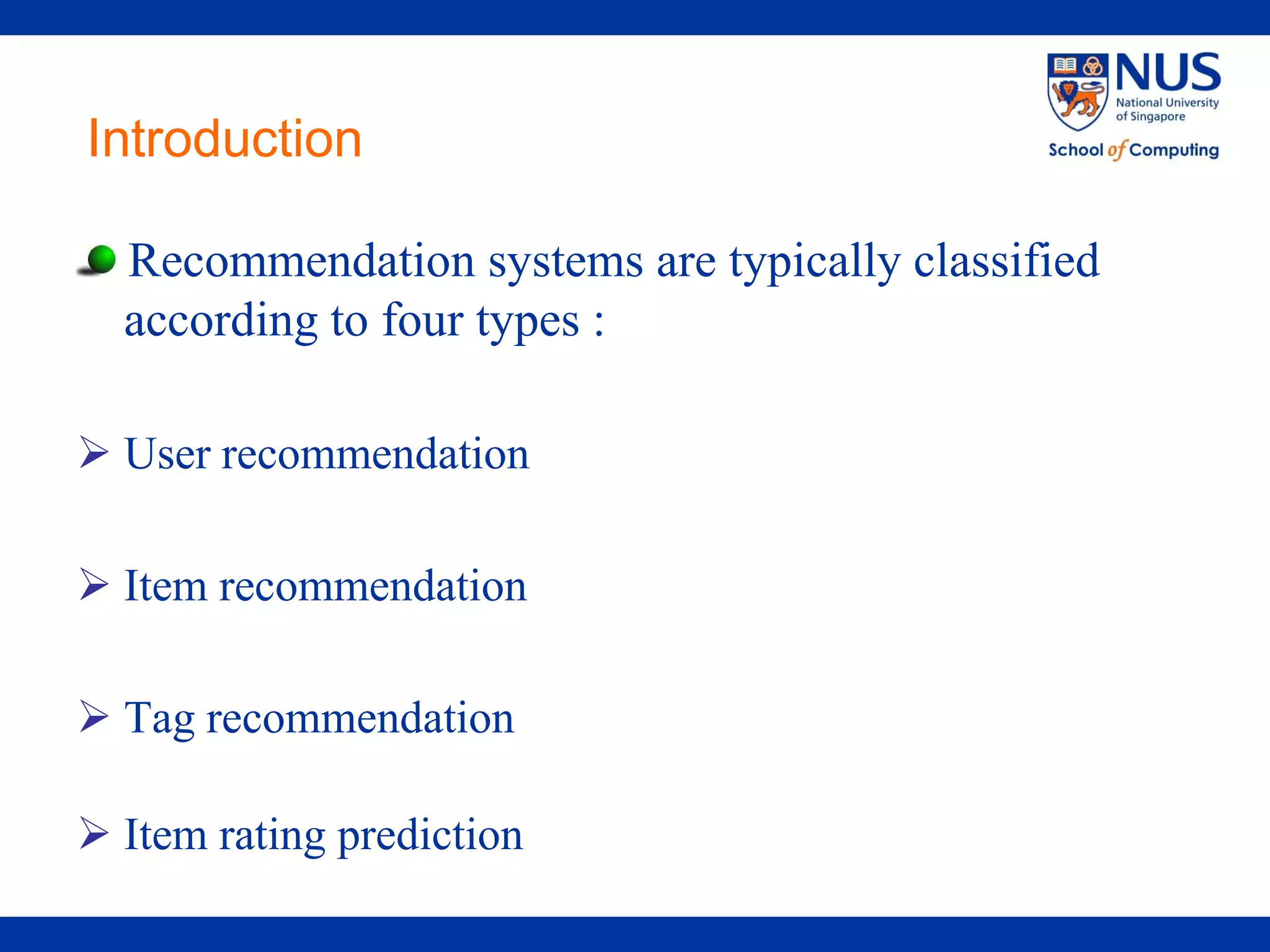 Introduction

  Recommendation systems are typically classified
  according to four types :

 User recommendation

 Item recommendation

 Tag recommendation

 Item rating prediction
 