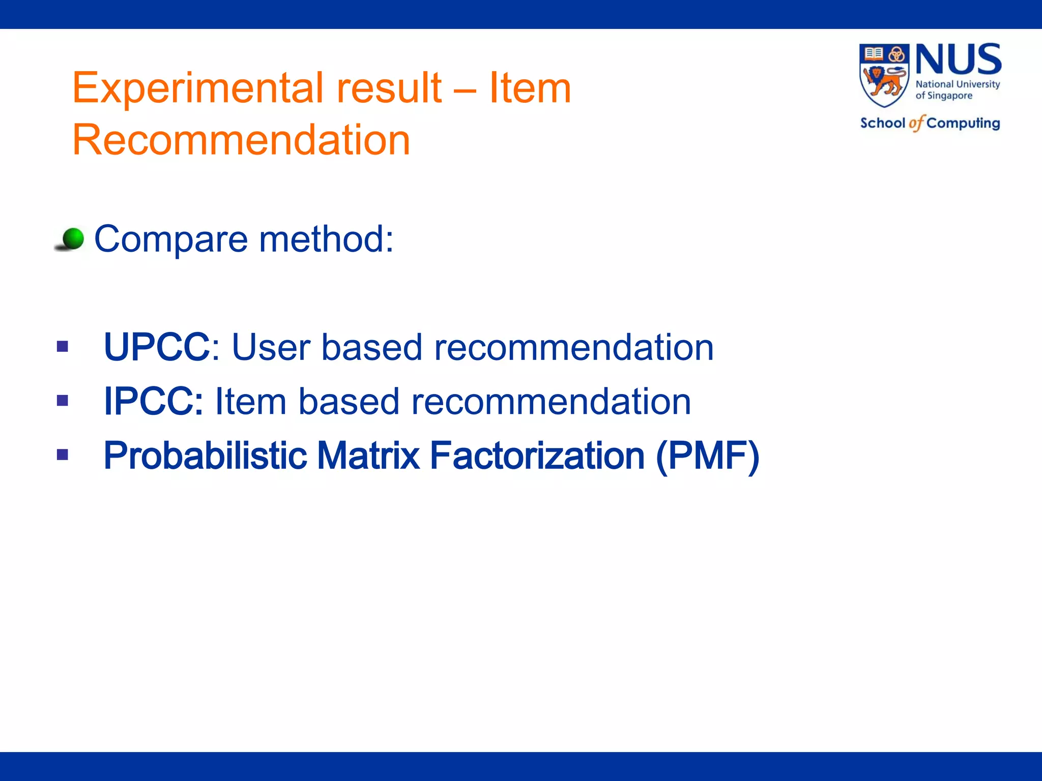 Experimental result – Item
 Recommendation

  Compare method:

 UPCC: User based recommendation
 IPCC: Item based recommendation
 Probabilistic Matrix Factorization (PMF)
 