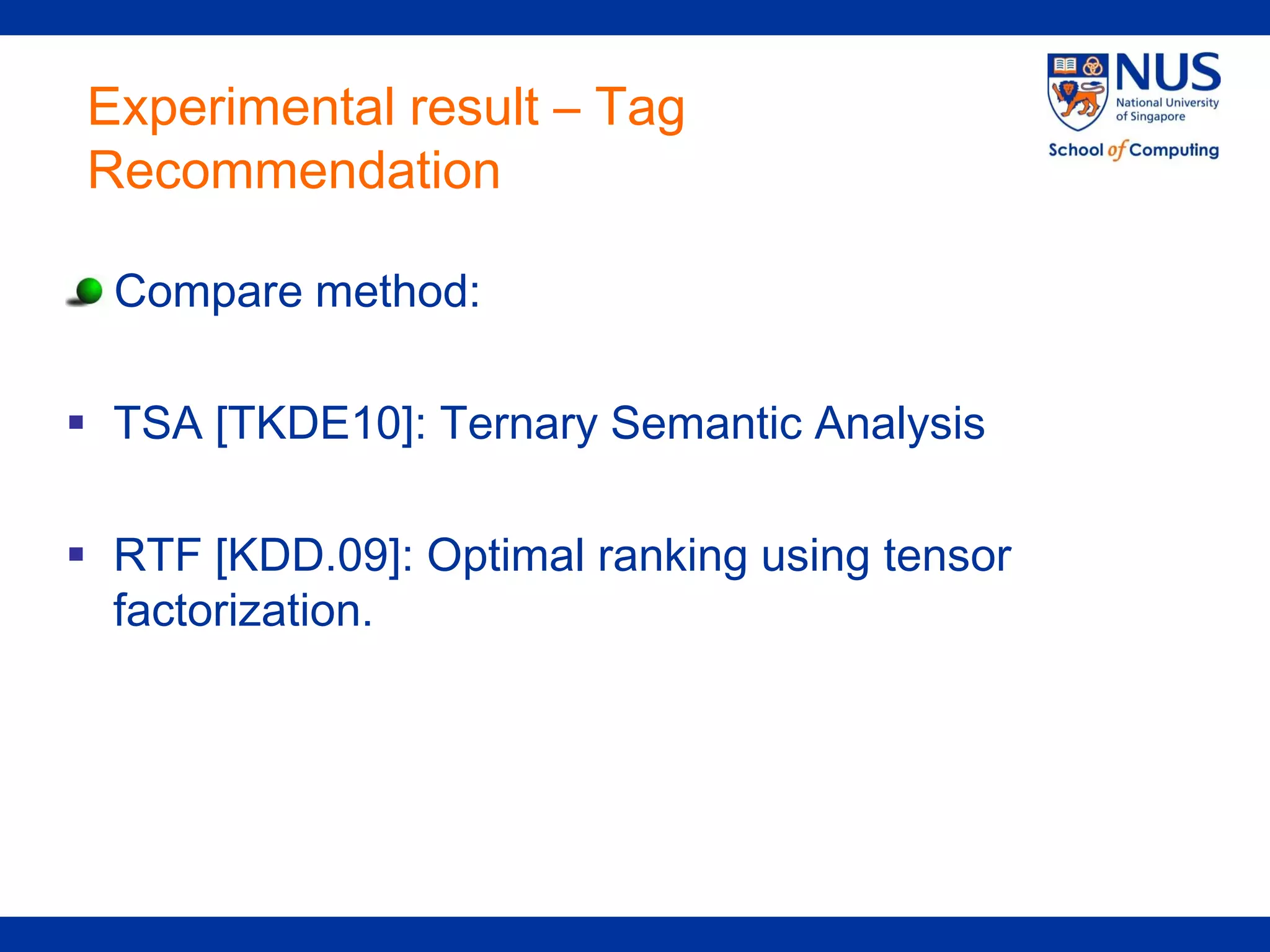 Experimental result – Tag
Recommendation

  Compare method:

 TSA [TKDE10]: Ternary Semantic Analysis

 RTF [KDD.09]: Optimal ranking using tensor
  factorization.
 