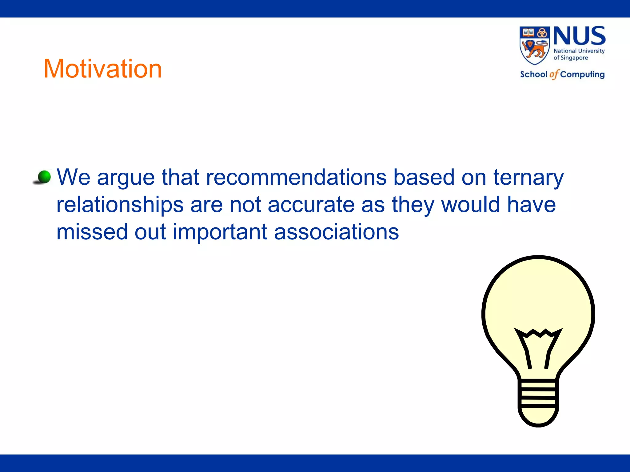 Motivation



 We argue that recommendations based on ternary
 relationships are not accurate as they would have
 missed out important associations
 