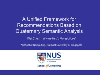 A Unified Framework for
Recommendations Based on
Quaternary Semantic Analysis
       Wei Chen*, Wynne Hsu*, Mong Li Lee*

  *School of Computing, National University of Singapore




                                                           1
 